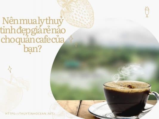 Ly Thuỷ Tinh Đẹp Giá Rẻ Cho Quán Cafe